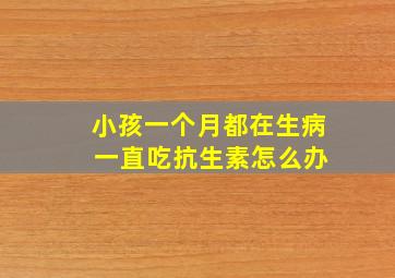 小孩一个月都在生病 一直吃抗生素怎么办